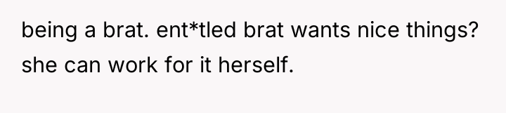 being a brat. ent*tled brat wants nice things? she can...