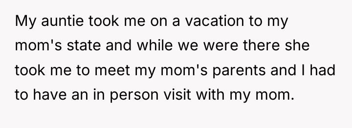 My auntie took me on a vacation to my mom's...