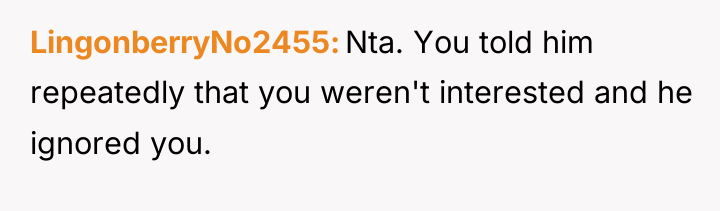 LingonberryNo2455 Nta. You told him repeatedly that you weren't interested...