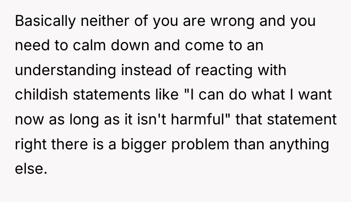 Basically neither of you are wrong and you need to...