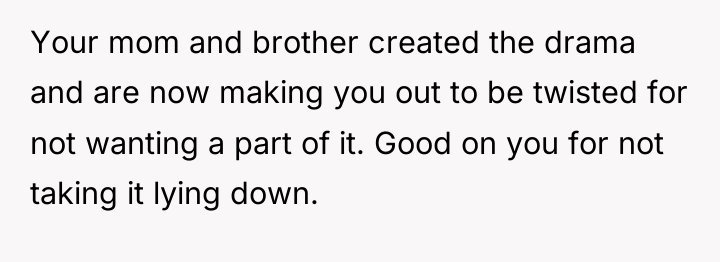 Your mom and brother created the drama and are now...