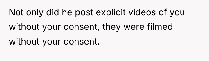 Not only did he post explicit videos of you without...