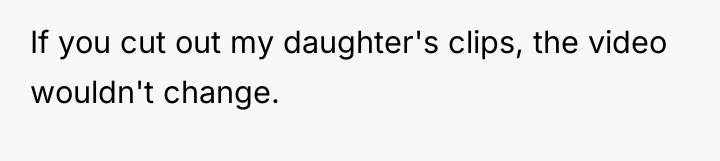 If you cut out my daughter's clips, the video wouldn't...