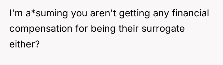 I'm a*suming you aren't getting any financial compensation for being...
