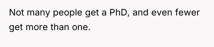 Not many people get a PhD, and even fewer get...