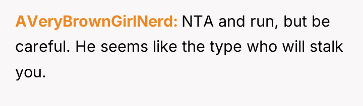 AVeryBrownGirlNerd NTA and run, but be careful. He seems like...