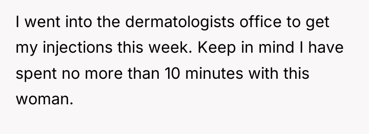 I went into the dermatologists office to get my injections...