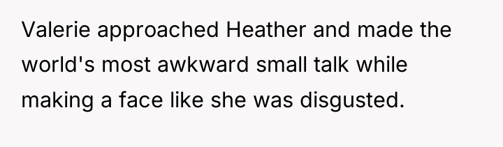 Valerie approached Heather and made the world's most awkward small...