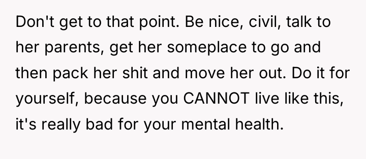Don't get to that point. Be nice, civil, talk to...