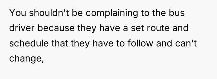 You shouldn't be complaining to the bus driver because they...