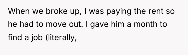When we broke up, I was paying the rent so...