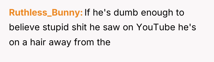 Ruthless_Bunny If he's dumb enough to believe stupid shit he...