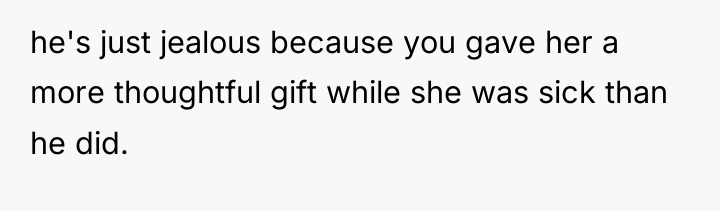 he's just jealous because you gave her a more thoughtful...