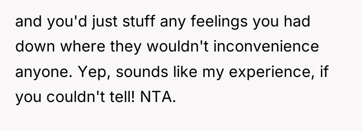 and you'd just stuff any feelings you had down where...