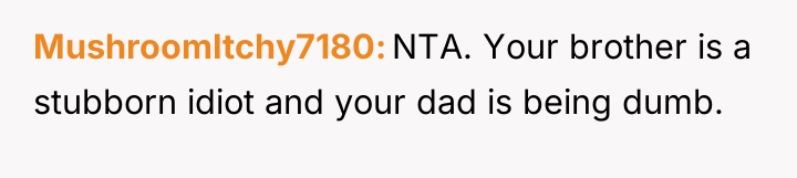 MushroomItchy7180 NTA. Your brother is a stubborn idiot and your...