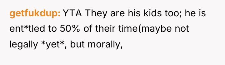 getfukdup YTA They are his kids too; he is ent*tled...