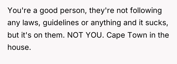 You're a good person, they're not following any laws, guidelines...