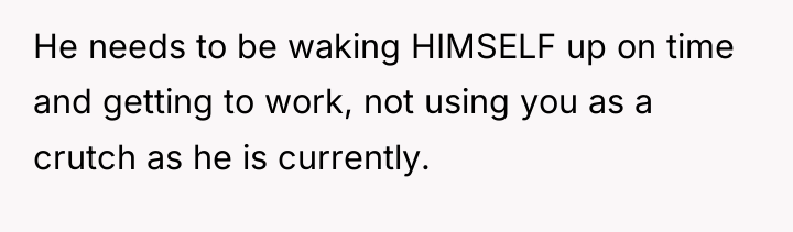 He needs to be waking HIMSELF up on time and...