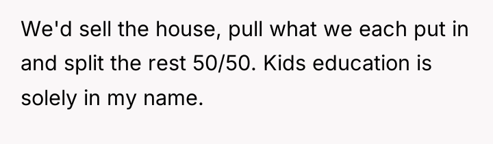 We'd sell the house, pull what we each put in...
