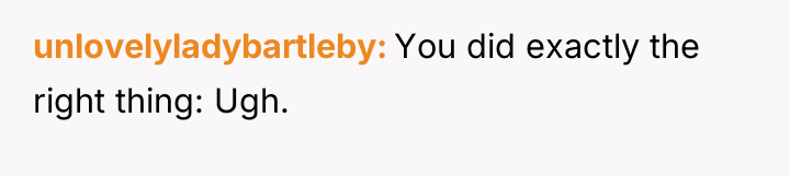 unlovelyladybartleby You did exactly the right thing: Ugh.