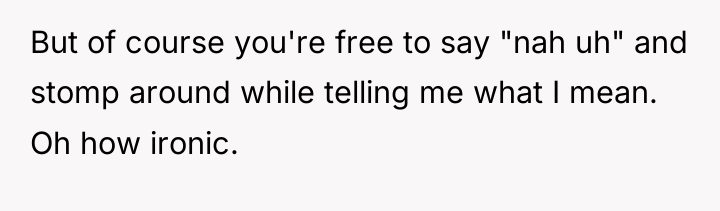 But of course you're free to say "nah uh" and...