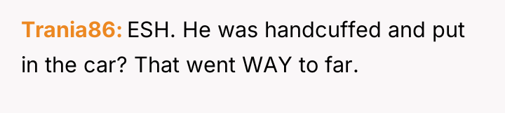 Trania86 ESH. He was handcuffed and put in the car?...