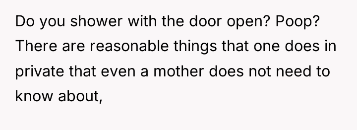 Do you shower with the door open? Poop? There are...