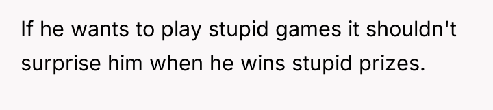 If he wants to play stupid games it shouldn't surprise...