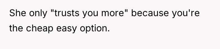 She only "trusts you more" because you're the cheap easy...