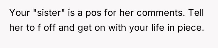 Your "sister" is a pos for her comments. Tell her...