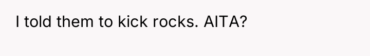 I told them to kick rocks. AITA?