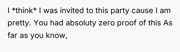 I *think* I was invited to this party cause I...