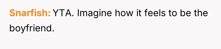 Snarfish YTA. Imagine how it feels to be the boyfriend.