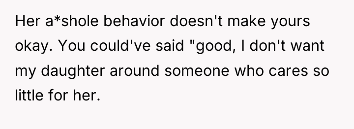 Her a*shole behavior doesn't make yours okay. You could've said...