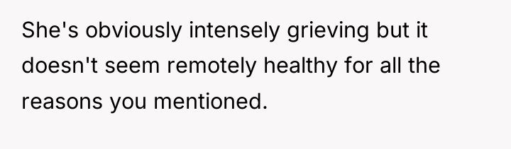She's obviously intensely grieving but it doesn't seem remotely healthy...