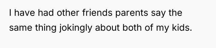I have had other friends parents say the same thing...