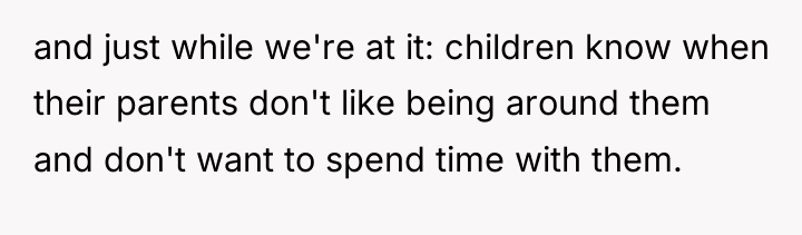 and just while we're at it: children know when their...