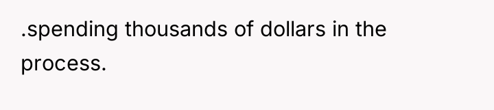 .spending thousands of dollars in the process.