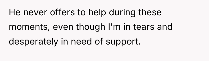 He never offers to help during these moments, even though...