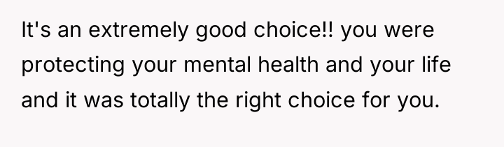 It's an extremely good choice!! you were protecting your mental...