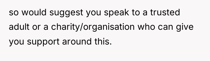 so would suggest you speak to a trusted adult or...