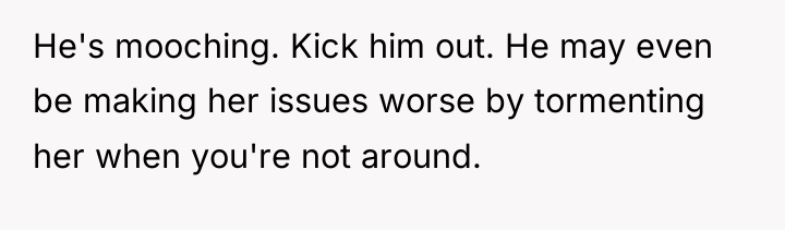 He's mooching. Kick him out. He may even be making...
