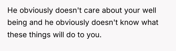 He obviously doesn't care about your well being and he...