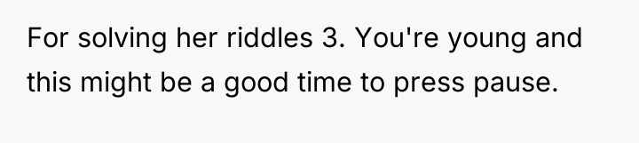 For solving her riddles 3. You're young and this might...