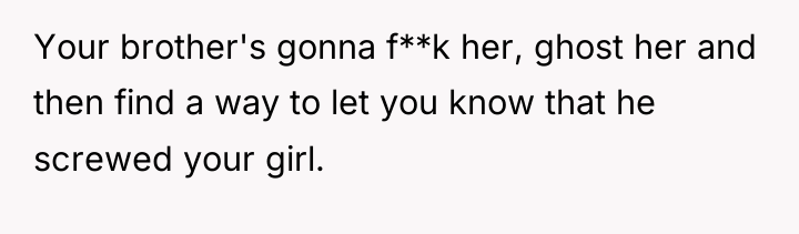 Your brother's gonna f**k her, ghost her and then find...