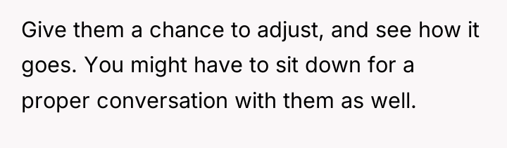 Give them a chance to adjust, and see how it...