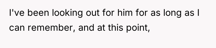 I've been looking out for him for as long as...