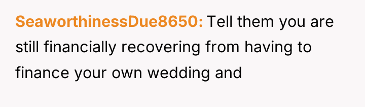 SeaworthinessDue8650 Tell them you are still financially recovering from having...