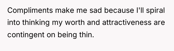 Compliments make me sad because I'll spiral into thinking my...