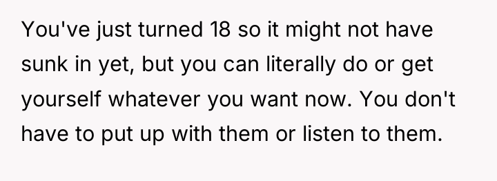 You've just turned 18 so it might not have sunk...